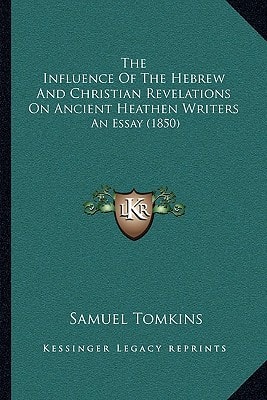 The Influence Of The Hebrew And Christian Revelations On Ancient Heathen Writers: An Essay (1850)