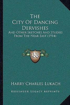 The City Of Dancing Dervishes: And Other Sketches And Studies From The Near East (1914)
