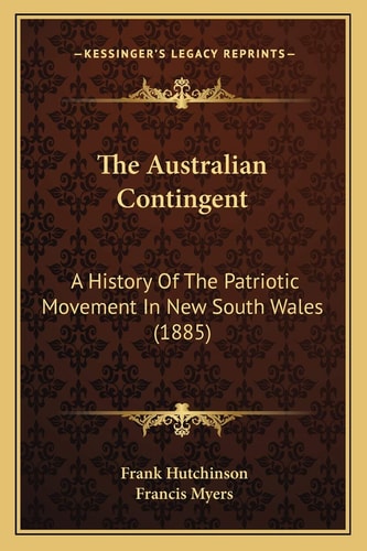 The Australian Contingent: A History Of The Patriotic Movement In New South Wales (1885)