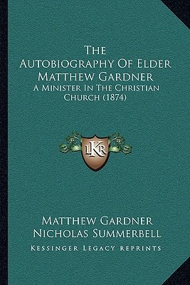 The Autobiography Of Elder Matthew Gardner: A Minister In The Christian Church (1874)