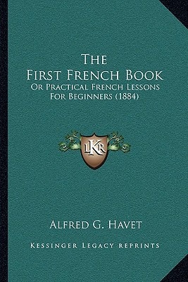 The First French Book: Or Practical French Lessons For Beginners (1884)