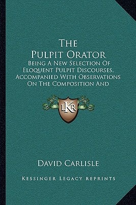 The Pulpit Orator: Being A New Selection Of Eloquent Pulpit Discourses, Accompanied With Observations On The Composition And Delivery Of Sermons (1804)
