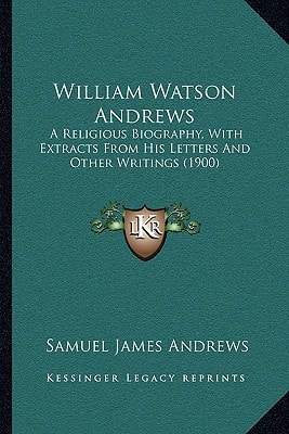 William Watson Andrews: A Religious Biography, With Extracts From His Letters And Other Writings (1900)