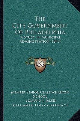 The City Government Of Philadelphia: A Study In Municipal Administration (1893)