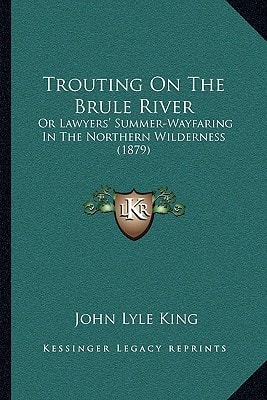 Trouting On The Brule River: Or Lawyers' Summer-Wayfaring In The Northern Wilderness (1879)