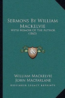 Sermons By William Mackelvie: With Memoir Of The Author (1865)