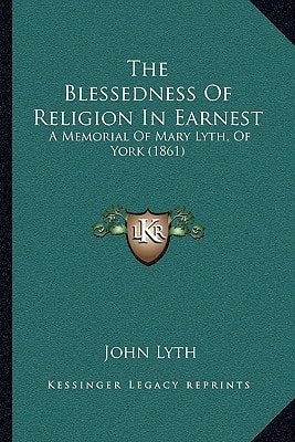 The Blessedness Of Religion In Earnest: A Memorial Of Mary Lyth, Of York (1861)