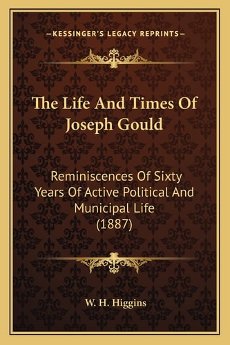 The Life And Times Of Joseph Gould: Reminiscences Of Sixty Years Of Active Political And Municipal Life (1887)