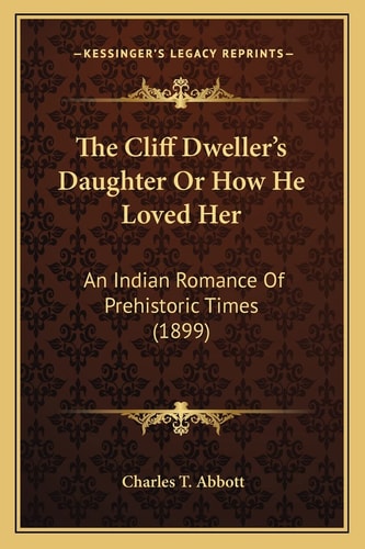 The Cliff Dweller's Daughter Or How He Loved Her: An Indian Romance Of Prehistoric Times (1899)