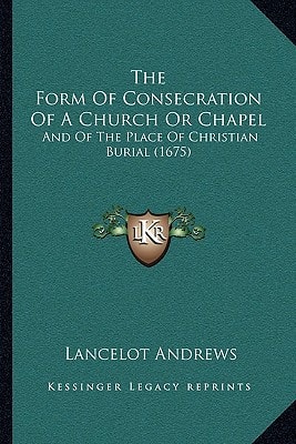 The Form Of Consecration Of A Church Or Chapel: And Of The Place Of Christian Burial (1675)