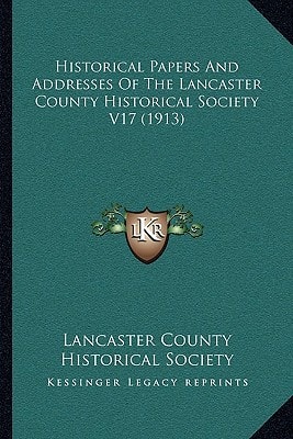 Historical Papers And Addresses Of The Lancaster County Historical Society V17 (1913)