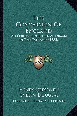 The Conversion Of England: An Original Historical Drama In Ten Tableaux (1885)