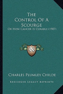 The Control Of A Scourge: Or How Cancer Is Curable (1907)