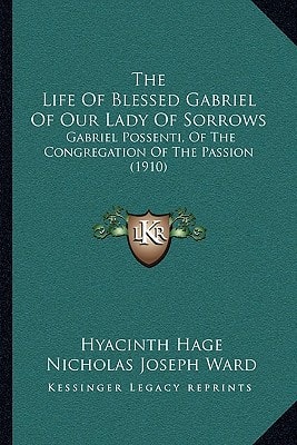 The Life Of Blessed Gabriel Of Our Lady Of Sorrows: Gabriel Possenti, Of The Congregation Of The Passion (1910)