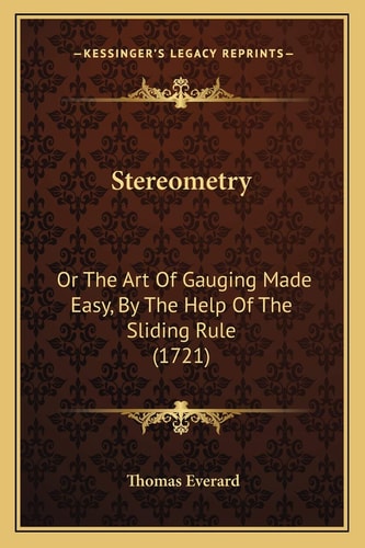 Stereometry: Or The Art Of Gauging Made Easy, By The Help Of The Sliding Rule (1721)