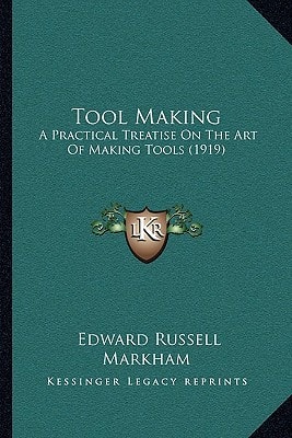 Tool Making: A Practical Treatise On The Art Of Making Tools (1919)