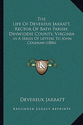 The Life Of Devereux Jarratt, Rector Of Bath Parish, Dinwiddie County, Virginia: In A Series Of Letters To John Coleman (1806)
