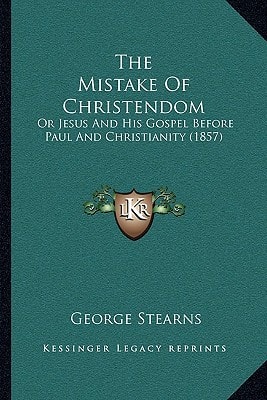 The Mistake Of Christendom: Or Jesus And His Gospel Before Paul And Christianity (1857)