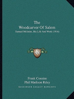 The Woodcarver Of Salem: Samuel McIntire, His Life And Work (1916)