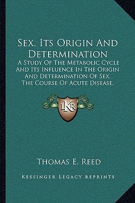 Sex, Its Origin And Determination: A Study Of The Metabolic Cycle And Its Influence In The Origin And Determination Of Sex, The Course Of Acute Disease, Parturition, Etc. (1913)