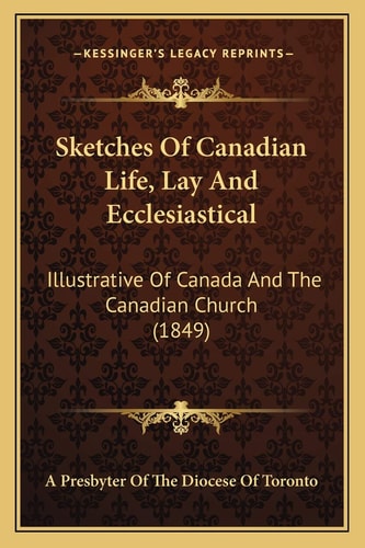 Sketches Of Canadian Life, Lay And Ecclesiastical: Illustrative Of Canada And The Canadian Church (1849)