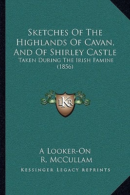 Sketches Of The Highlands Of Cavan, And Of Shirley Castle: Taken During The Irish Famine (1856)