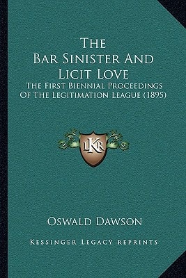The Bar Sinister And Licit Love: The First Biennial Proceedings Of The Legitimation League (1895)