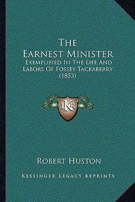 The Earnest Minister: Exemplified In The Life And Labors Of Fossey Tackaberry (1853)