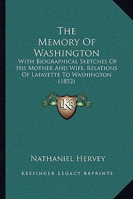 The Memory Of Washington: With Biographical Sketches Of His Mother And Wife, Relations Of Lafayette To Washington (1852)