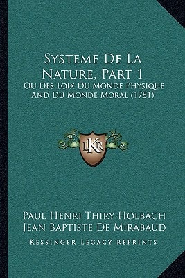 Systeme De La Nature, Part 1: Ou Des Loix Du Monde Physique And Du Monde Moral (1781)