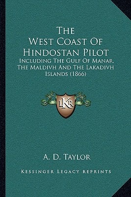 The West Coast Of Hindostan Pilot: Including The Gulf Of Manar, The Maldivh And The Lakadivh Islands (1866)