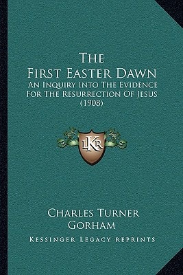 The First Easter Dawn: An Inquiry Into The Evidence For The Resurrection Of Jesus (1908)
