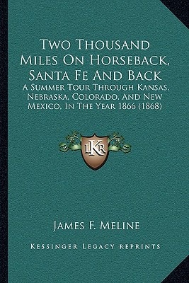 Two Thousand Miles On Horseback, Santa Fe And Back: A Summer Tour Through Kansas, Nebraska, Colorado, And New Mexico, In The Year 1866 (1868)