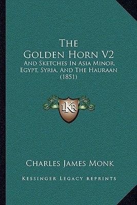 The Golden Horn V2: And Sketches In Asia Minor, Egypt, Syria, And The Hauraan (1851)