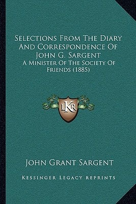 Selections From The Diary And Correspondence Of John G. Sargent: A Minister Of The Society Of Friends (1885)