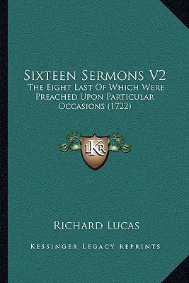 Sixteen Sermons V2: The Eight Last Of Which Were Preached Upon Particular Occasions (1722)