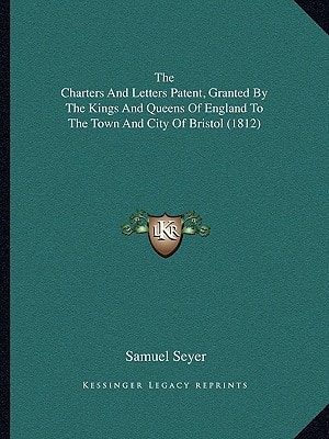 The Charters And Letters Patent, Granted By The Kings And Queens Of England To The Town And City Of Bristol (1812)