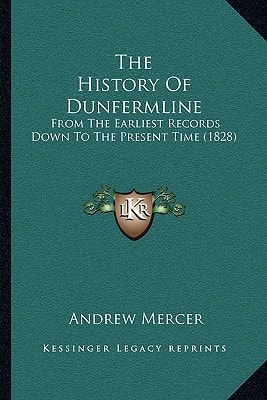 The History Of Dunfermline: From The Earliest Records Down To The Present Time (1828)