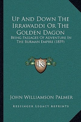 Up And Down The Irrawaddi Or The Golden Dagon: Being Passages Of Adventure In The Burman Empire (1859)