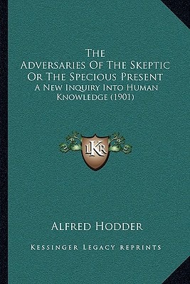 The Adversaries Of The Skeptic Or The Specious Present: A New Inquiry Into Human Knowledge (1901)