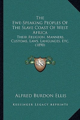 The Ewe-Speaking Peoples Of The Slave Coast Of West Africa: Their Religion, Manners, Customs, Laws, Languages, Etc. (1890)