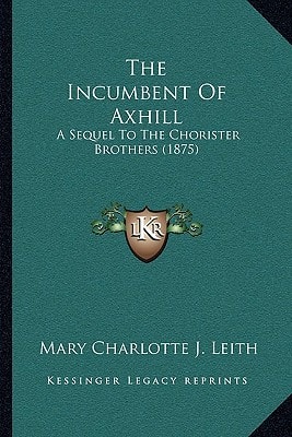 The Incumbent Of Axhill: A Sequel To The Chorister Brothers (1875)