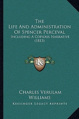 The Life And Administration Of Spencer Perceval: Including A Copious Narrative (1813)