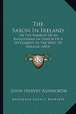 The Saxon In Ireland: Or The Rambles Of An Englishman In Search Of A Settlement In The West Of Ireland (1851)