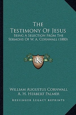 The Testimony Of Jesus: Being A Selection From The Sermons Of W. A. Cornwall (1880)
