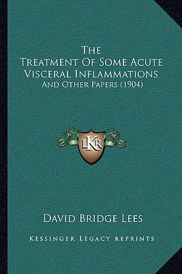 The Treatment Of Some Acute Visceral Inflammations: And Other Papers (1904)