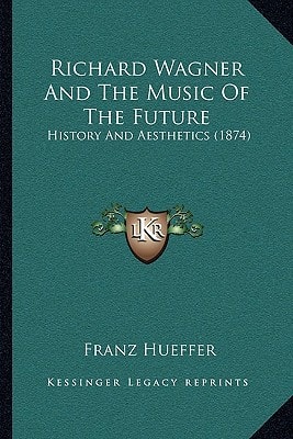 Richard Wagner And The Music Of The Future: History And Aesthetics (1874)