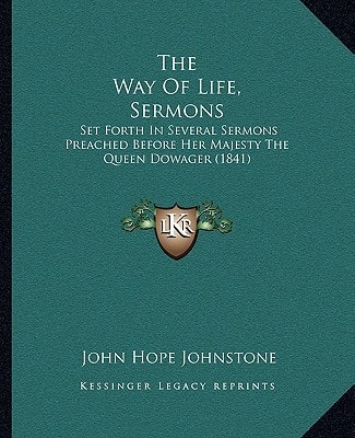 The Way Of Life, Sermons: Set Forth In Several Sermons Preached Before Her Majesty The Queen Dowager (1841)