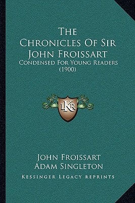 The Chronicles Of Sir John Froissart: Condensed For Young Readers (1900)