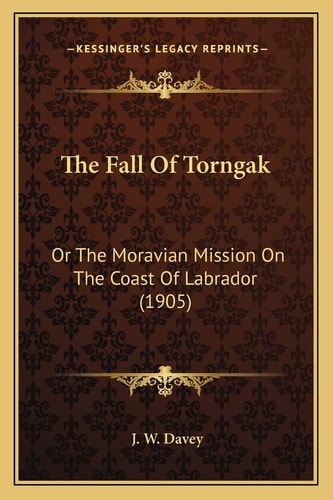 The Fall Of Torngak: Or The Moravian Mission On The Coast Of Labrador (1905)